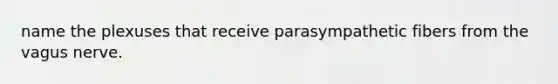 name the plexuses that receive parasympathetic fibers from the vagus nerve.