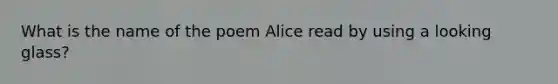 What is the name of the poem Alice read by using a looking glass?