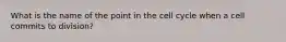 What is the name of the point in the cell cycle when a cell commits to division?