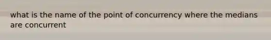 what is the name of the point of concurrency where the medians are concurrent