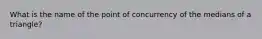 What is the name of the point of concurrency of the medians of a triangle?