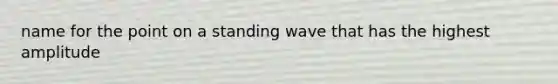 name for the point on a standing wave that has the highest amplitude