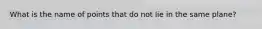 What is the name of points that do not lie in the same plane?