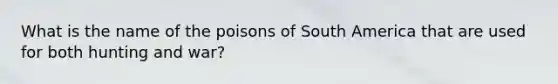 What is the name of the poisons of South America that are used for both hunting and war?