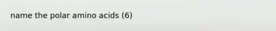 name the polar amino acids (6)