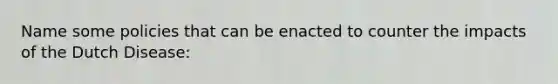 Name some policies that can be enacted to counter the impacts of the Dutch Disease: