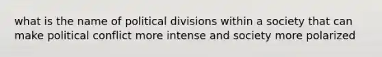 what is the name of political divisions within a society that can make political conflict more intense and society more polarized