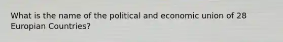 What is the name of the political and economic union of 28 Europian Countries?