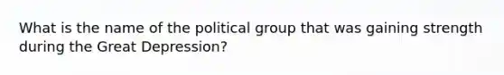 What is the name of the political group that was gaining strength during the Great Depression?