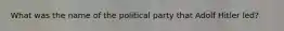 What was the name of the political party that Adolf Hitler led?
