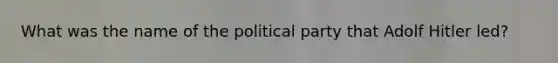 What was the name of the political party that Adolf Hitler led?