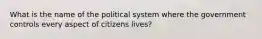 What is the name of the political system where the government controls every aspect of citizens lives?