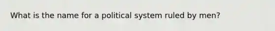 What is the name for a political system ruled by men?