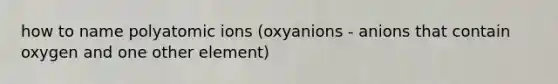 how to name polyatomic ions (oxyanions - anions that contain oxygen and one other element)