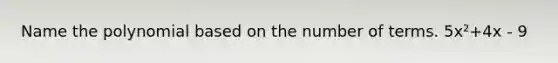 Name the polynomial based on the number of terms. 5x²+4x - 9