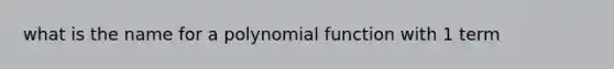 what is the name for a polynomial function with 1 term