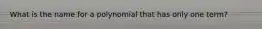 What is the name for a polynomial that has only one term?