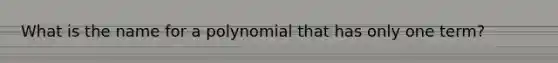 What is the name for a polynomial that has only one term?