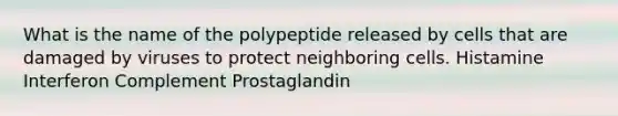 What is the name of the polypeptide released by cells that are damaged by viruses to protect neighboring cells. Histamine Interferon Complement Prostaglandin