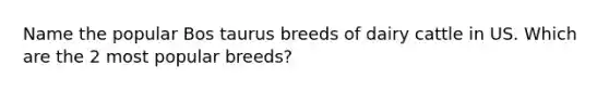 Name the popular Bos taurus breeds of dairy cattle in US. Which are the 2 most popular breeds?