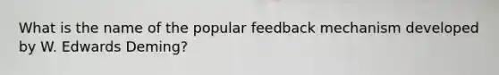 What is the name of the popular feedback mechanism developed by W. Edwards Deming?