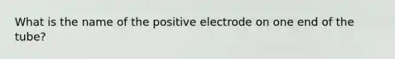 What is the name of the positive electrode on one end of the tube?