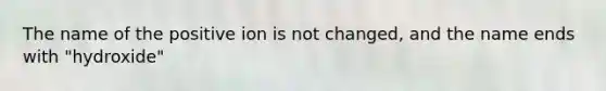 The name of the positive ion is not changed, and the name ends with "hydroxide"