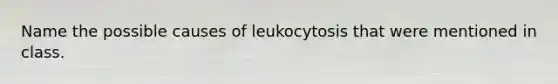 Name the possible causes of leukocytosis that were mentioned in class.