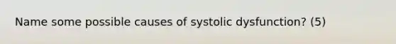 Name some possible causes of systolic dysfunction? (5)