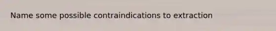 Name some possible contraindications to extraction