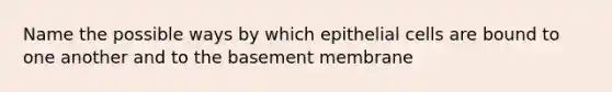 Name the possible ways by which epithelial cells are bound to one another and to the basement membrane