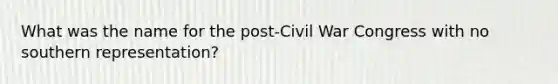 What was the name for the post-Civil War Congress with no southern representation?