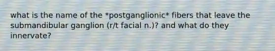 what is the name of the *postganglionic* fibers that leave the submandibular ganglion (r/t facial n.)? and what do they innervate?