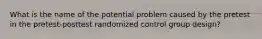 What is the name of the potential problem caused by the pretest in the pretest-posttest randomized control group design?