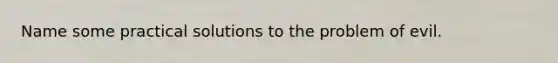 Name some practical solutions to the problem of evil.