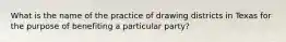 What is the name of the practice of drawing districts in Texas for the purpose of benefiting a particular party?