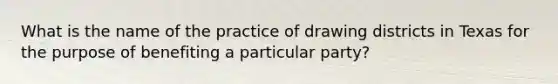 What is the name of the practice of drawing districts in Texas for the purpose of benefiting a particular party?