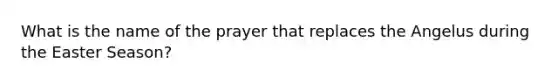 What is the name of the prayer that replaces the Angelus during the Easter Season?