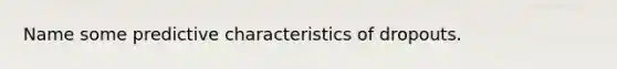 Name some predictive characteristics of dropouts.