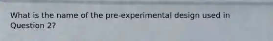 What is the name of the pre-experimental design used in Question 2?