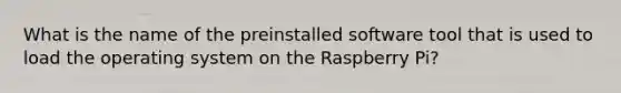 What is the name of the preinstalled software tool that is used to load the operating system on the Raspberry Pi?