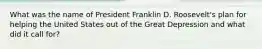 What was the name of President Franklin D. Roosevelt's plan for helping the United States out of the Great Depression and what did it call for?