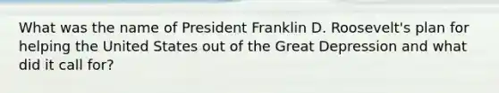 What was the name of President Franklin D. Roosevelt's plan for helping the United States out of the Great Depression and what did it call for?