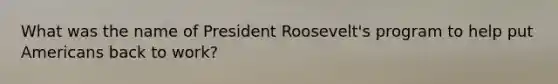 What was the name of President Roosevelt's program to help put Americans back to work?