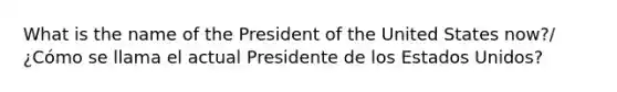 What is the name of the President of the United States now?/¿Cómo se llama el actual Presidente de los Estados Unidos?