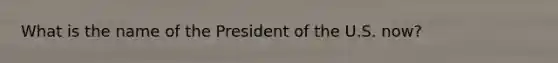 What is the name of the President of the U.S. now?