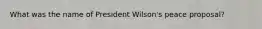 What was the name of President Wilson's peace proposal?
