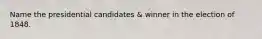 Name the presidential candidates & winner in the election of 1848.