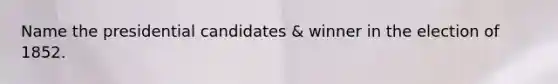 Name the presidential candidates & winner in the election of 1852.