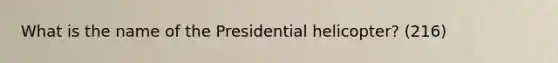 What is the name of the Presidential helicopter? (216)